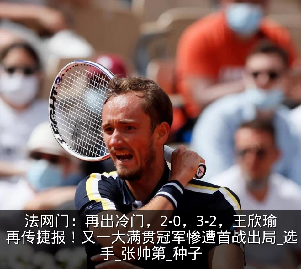法网门:再出冷门,2-0,3-2,王欣瑜再传捷报!又一大满贯冠军惨遭首战出局_选手_张帅第_种子