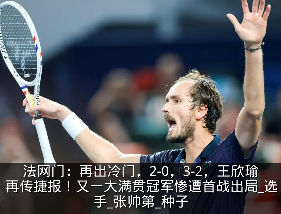 法网门:再出冷门,2-0,3-2,王欣瑜再传捷报!又一大满贯冠军惨遭首战出局_选手_张帅第_种子