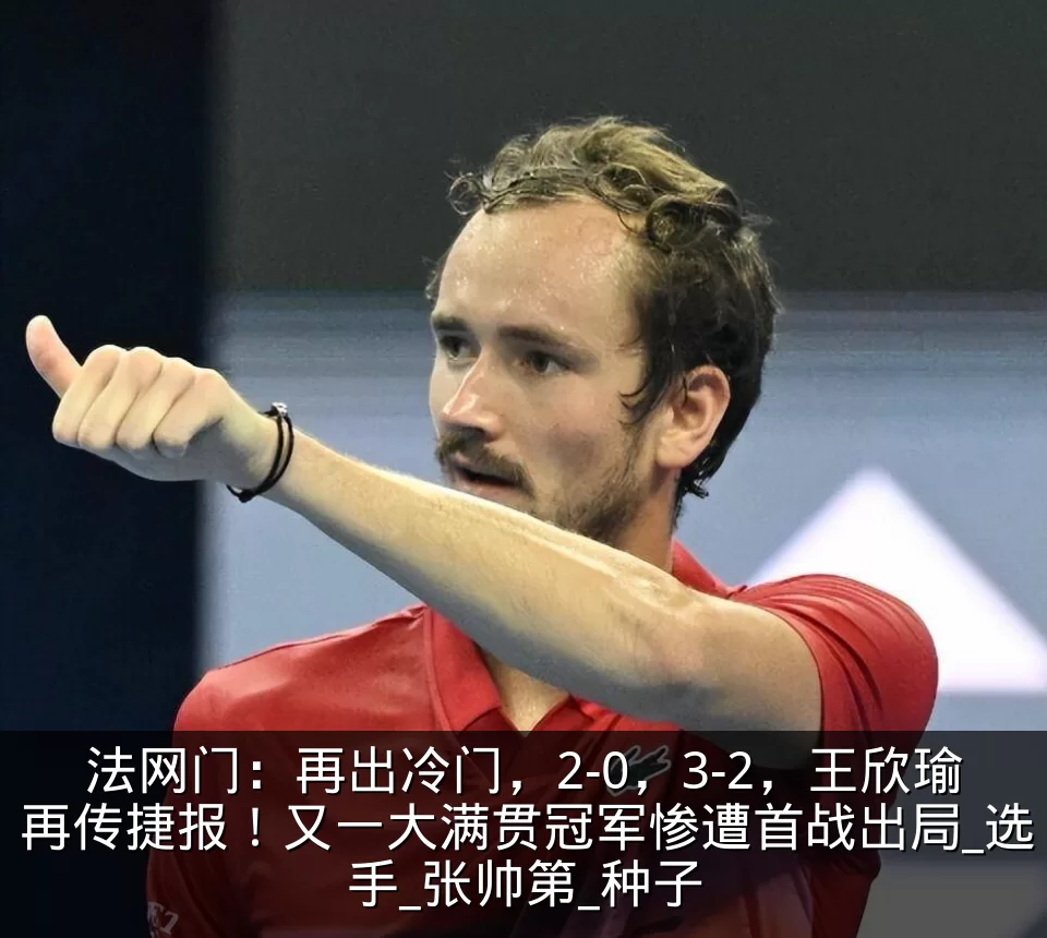 法网门:再出冷门,2-0,3-2,王欣瑜再传捷报!又一大满贯冠军惨遭首战出局_选手_张帅第_种子