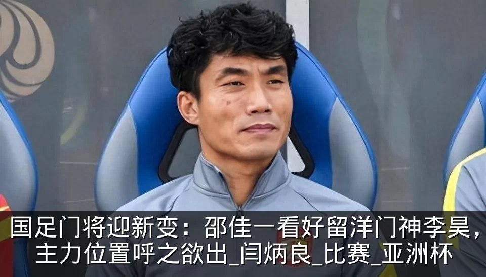 国足门将迎新变：邵佳一看好留洋门神李昊，主力位置呼之欲出_闫炳良_比赛_亚洲杯