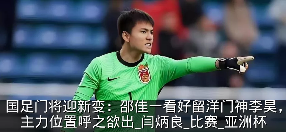 国足门将迎新变：邵佳一看好留洋门神李昊，主力位置呼之欲出_闫炳良_比赛_亚洲杯