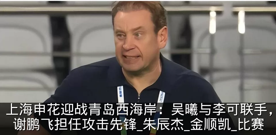 上海申花迎战青岛西海岸：吴曦与李可联手，谢鹏飞担任攻击先锋_朱辰杰_金顺凯_比赛