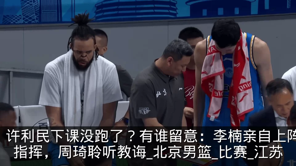 许利民下课没跑了？有谁留意：李楠亲自上阵指挥，周琦聆听教诲_北京男篮_比赛_江苏
