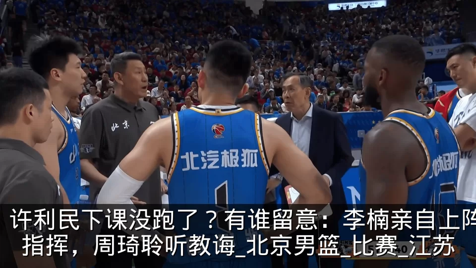 许利民下课没跑了？有谁留意：李楠亲自上阵指挥，周琦聆听教诲_北京男篮_比赛_江苏