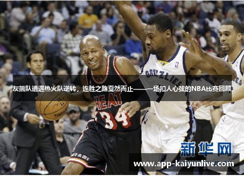 灰熊队遭遇热火队逆转，连胜之路戛然而止——一场扣人心弦的NBA比赛回顾