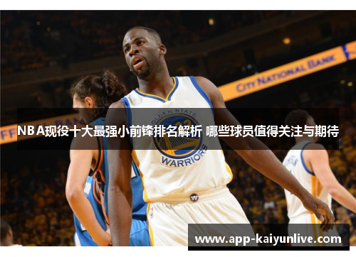 NBA现役十大最强小前锋排名解析 哪些球员值得关注与期待