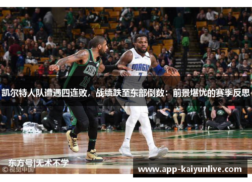 凯尔特人队遭遇四连败，战绩跌至东部倒数：前景堪忧的赛季反思