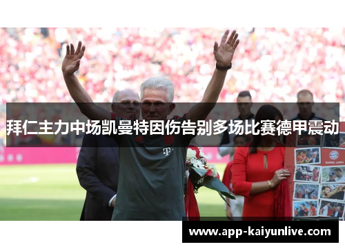 拜仁主力中场凯曼特因伤告别多场比赛德甲震动