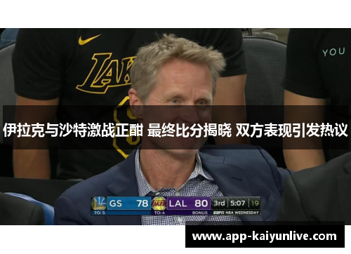 伊拉克与沙特激战正酣 最终比分揭晓 双方表现引发热议