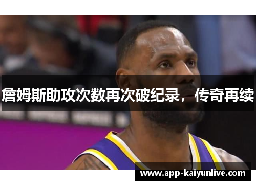 詹姆斯助攻次数再次破纪录，传奇再续