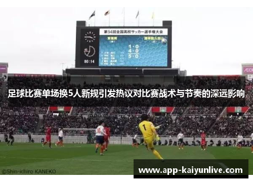 足球比赛单场换5人新规引发热议对比赛战术与节奏的深远影响
