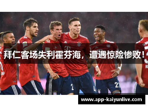 拜仁客场失利霍芬海，遭遇惊险惨败！