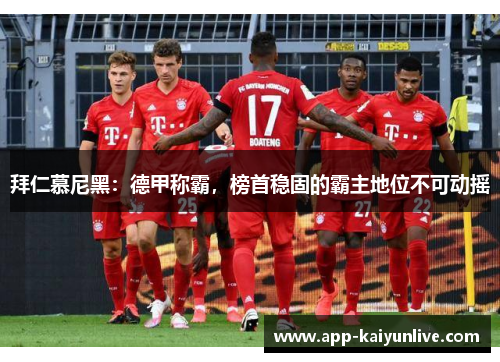 拜仁慕尼黑：德甲称霸，榜首稳固的霸主地位不可动摇