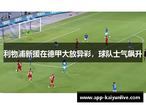 利物浦新援在德甲大放异彩,球队士气飙升