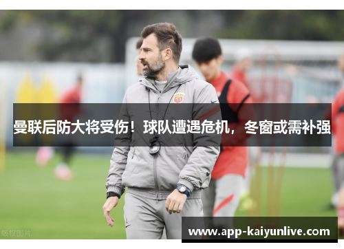 曼联后防大将受伤！球队遭遇危机，冬窗或需补强