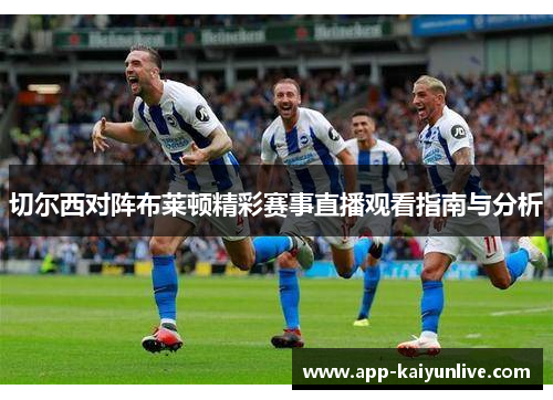 切尔西对阵布莱顿精彩赛事直播观看指南与分析