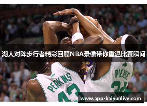 湖人对阵步行者精彩回顾NBA录像带你重温比赛瞬间