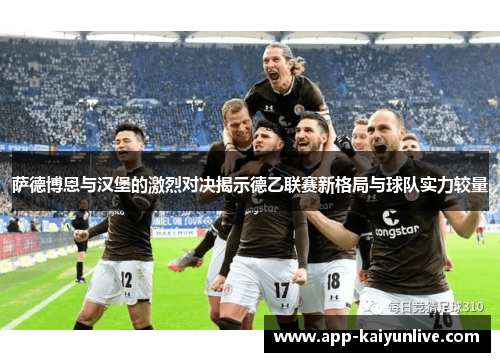 萨德博恩与汉堡的激烈对决揭示德乙联赛新格局与球队实力较量