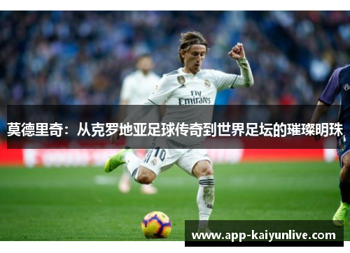 莫德里奇：从克罗地亚足球传奇到世界足坛的璀璨明珠