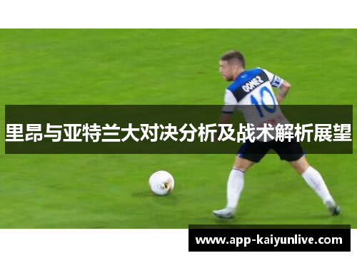里昂与亚特兰大对决分析及战术解析展望