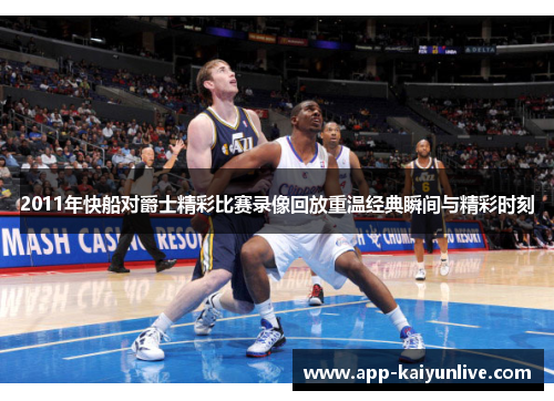 2011年快船对爵士精彩比赛录像回放重温经典瞬间与精彩时刻