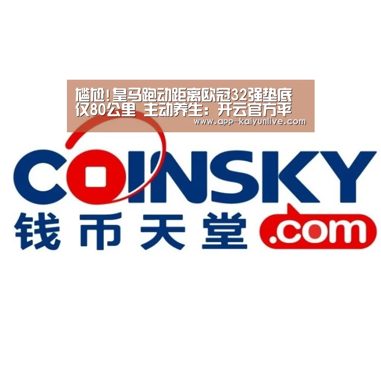 尴尬!皇马跑动距离欧冠32强垫底 仅80公里 主动养生:开云官方平台(图1) 开云综合服务