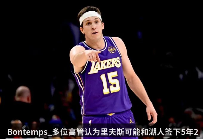 Bontemps_多位高管认为里夫斯可能和湖人签下5年2亿的合同