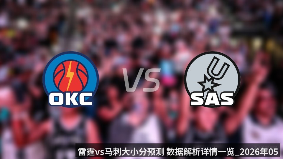 雷霆vs马刺大小分预测 数据解析详情一览_2026年05月29日_